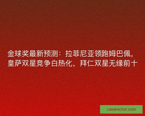 金球奖最新预测：拉菲尼亚领跑姆巴佩，皇萨双星竞争白热化，拜仁双星无缘前十