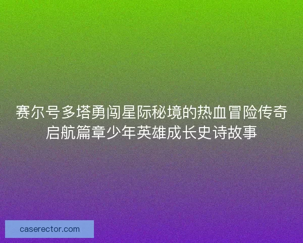 赛尔号多塔勇闯星际秘境的热血冒险传奇启航篇章少年英雄成长史诗故事