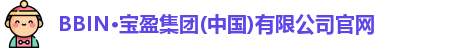 BBIN·宝盈集团(中国)有限公司官网
